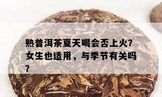 熟普洱茶夏天喝会否上火？女生也适用，与季节有关吗？