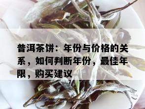 普洱茶饼：年份与价格的关系，如何判断年份，更佳年限，购买建议