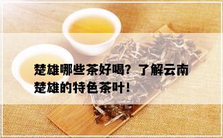 楚雄哪些茶好喝？了解云南楚雄的特色茶叶！