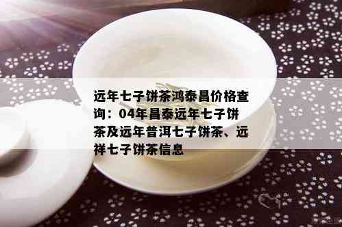 远年七子饼茶鸿泰昌价格查询：04年昌泰远年七子饼茶及远年普洱七子饼茶、远祥七子饼茶信息