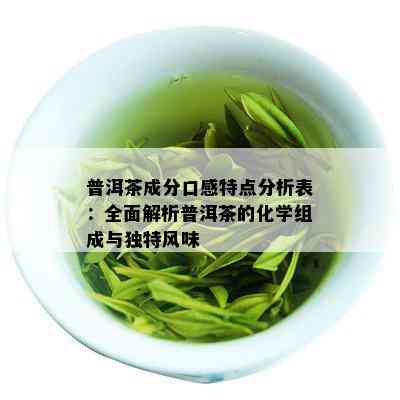 普洱茶成分口感特点分析表：全面解析普洱茶的化学组成与独特风味