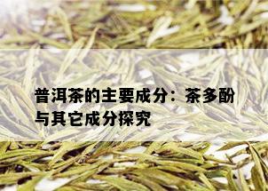 普洱茶的主要成分：茶多酚与其它成分探究