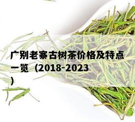 广别老寨古树茶价格及特点一览（2018-2023）