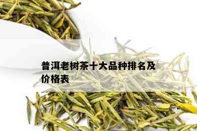 普洱老树茶十大品种排名及价格表