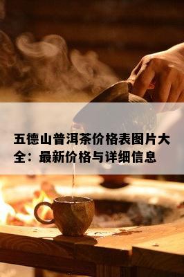 五德山普洱茶价格表图片大全：最新价格与详细信息