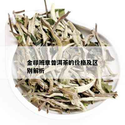 金印班章普洱茶的价格及区别解析