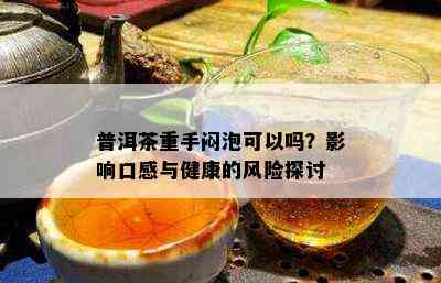 普洱茶重手闷泡可以吗？影响口感与健康的风险探讨