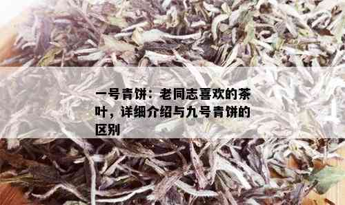 一号青饼：老同志喜欢的茶叶，详细介绍与九号青饼的区别