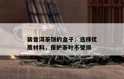 装普洱茶饼的盒子：选择优质材料，保护茶叶不受损