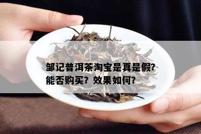 邹记普洱茶淘宝是真是假？能否购买？效果如何？