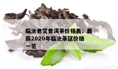 临沧老艾普洱茶价格表：最新2020年临沧茶区价格一览