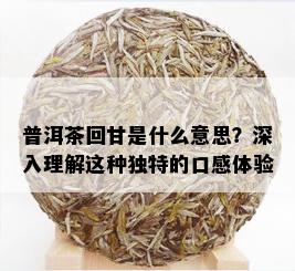 普洱茶回甘是什么意思？深入理解这种独特的口感体验