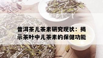 普洱茶儿茶素研究现状：揭示茶叶中儿茶素的保健功能