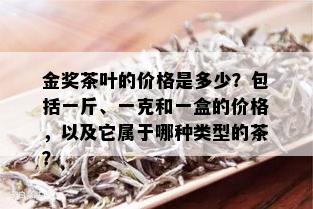 金奖茶叶的价格是多少？包括一斤、一克和一盒的价格，以及它属于哪种类型的茶？