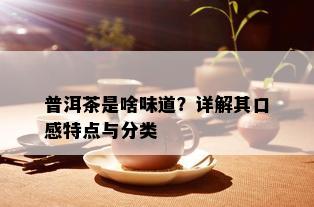 普洱茶是啥味道？详解其口感特点与分类