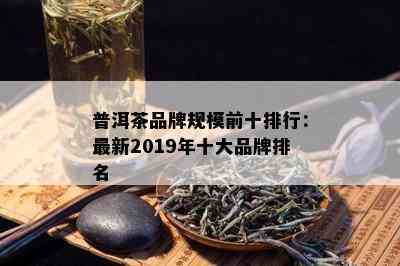 普洱茶品牌规模前十排行：最新2019年十大品牌排名