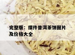 完整版：摆件普洱茶饼图片及价格大全