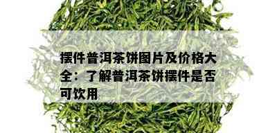 摆件普洱茶饼图片及价格大全：了解普洱茶饼摆件是否可饮用