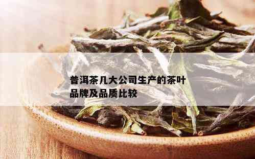 普洱茶几大公司生产的茶叶品牌及品质比较