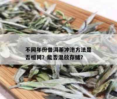 不同年份普洱茶冲泡方法是否相同？能否混放存储？