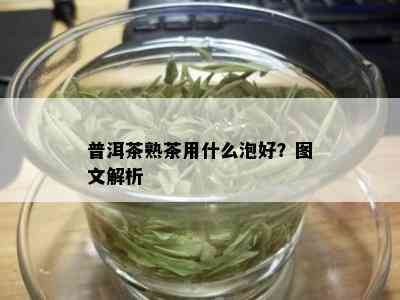 普洱茶熟茶用什么泡好？图文解析