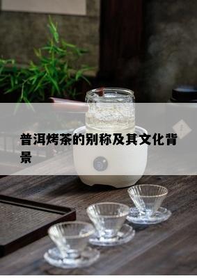 普洱烤茶的别称及其文化背景