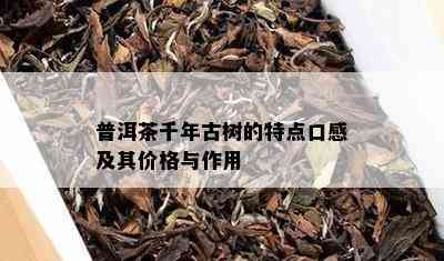 普洱茶千年古树的特点口感及其价格与作用