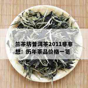 兰茶坊普洱茶2011非非想：历年茶品价格一览