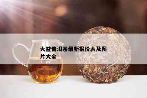 大益普洱茶最新报价表及图片大全