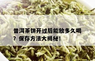 普洱茶饼开过后能放多久喝？保存方法大揭秘！