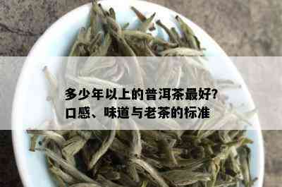 多少年以上的普洱茶更好？口感、味道与老茶的标准