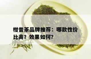 柑普茶品牌推荐：哪款性价比高？效果如何？