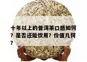 十年以上的普洱茶口感如何？是否还能饮用？价值几何？