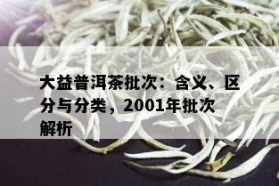 大益普洱茶批次：含义、区分与分类，2001年批次解析