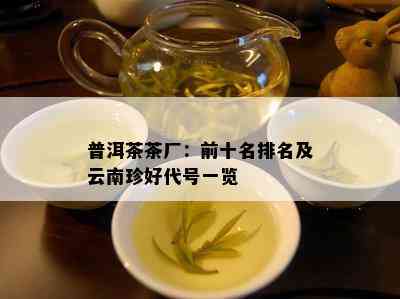 普洱茶茶厂：前十名排名及云南珍好代号一览