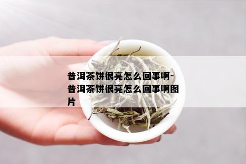 普洱茶饼很亮怎么回事啊-普洱茶饼很亮怎么回事啊图片