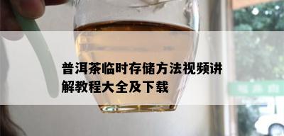 普洱茶临时存储方法视频讲解教程大全及下载