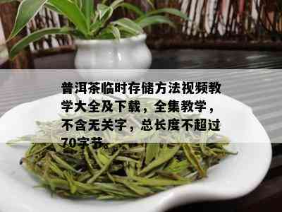 普洱茶临时存储方法视频教学大全及下载，全集教学，不含无关字，总长度不超过70字节。