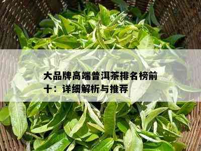 大品牌高端普洱茶排名榜前十：详细解析与推荐