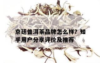 京廷普洱茶品牌怎么样？知乎用户分享评价及推荐