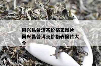 同兴昌普洱茶价格表图片-同兴昌普洱茶价格表图片大全