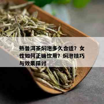 熟普洱茶焖泡多久合适？女性如何正确饮用？焖泡技巧与效果探讨