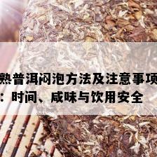 熟普洱闷泡方法及注意事项：时间、咸味与饮用安全