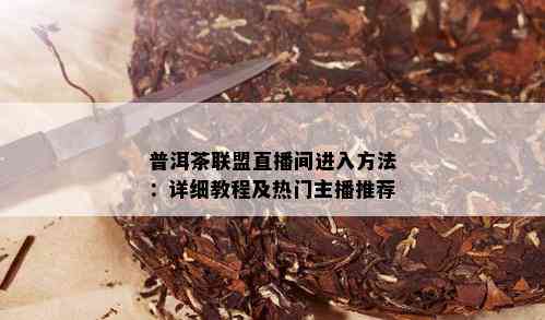 普洱茶联盟直播间进入方法：详细教程及热门主播推荐