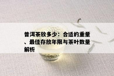 普洱茶放多少：合适的重量、更佳存放年限与茶叶数量解析