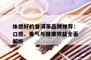 体感好的普洱茶品牌推荐：口感、香气与健康效益全面解析