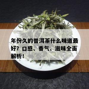 年份久的普洱茶什么味道更好？口感、香气、滋味全面解析！