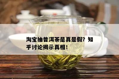 淘宝抽普洱茶是真是假？知乎讨论揭示真相！