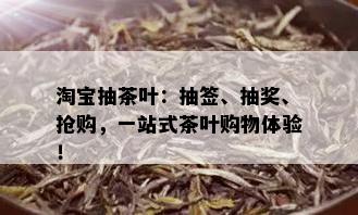 淘宝抽茶叶：抽签、抽奖、抢购，一站式茶叶购物体验！