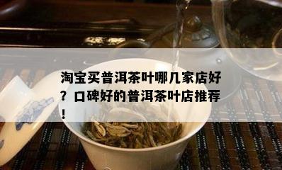 淘宝买普洱茶叶哪几家店好？口碑好的普洱茶叶店推荐！